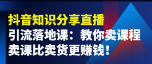 抖音知识分享引流落地课：教你卖课程，卖课比卖货更赚钱！-欢迎访问本站